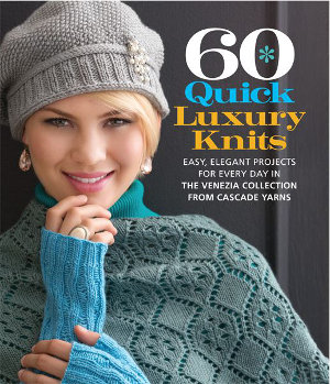 60 Quick Luxury Knits: Easy, Elegant Projects for Every Day in the Venezia Collection from Cascade Yarns